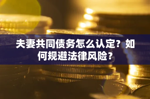 北京夫妻共同债务怎么认定？如何规避法律风险？