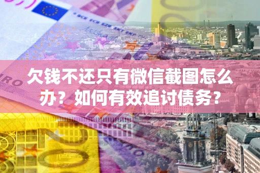北京欠钱不还只有微信截图怎么办？如何有效追讨债务？