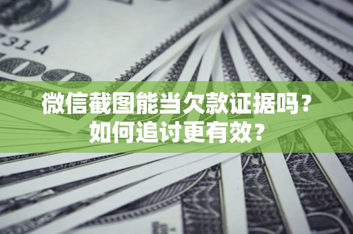 北京微信截图能当欠款证据吗？如何追讨更有效？