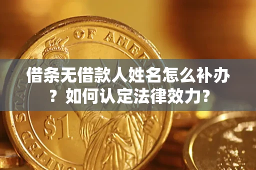 北京借条无借款人姓名怎么补办？如何认定法律效力？