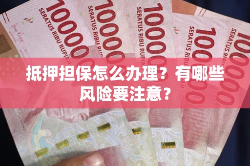北京抵押担保怎么办理？有哪些风险要注意？