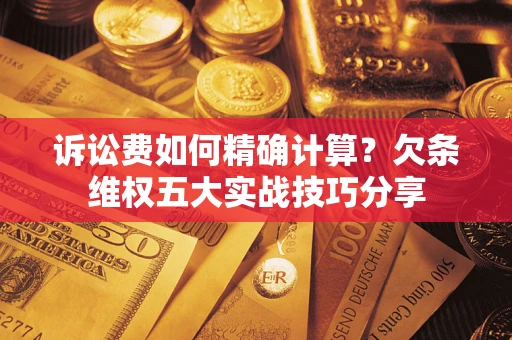 北京诉讼费如何精确计算？欠条维权五大实战技巧分享