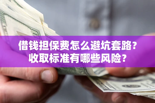 北京借钱担保费怎么避坑套路？收取标准有哪些风险？