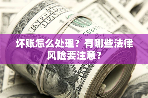 北京坏账怎么处理？有哪些法律风险要注意？