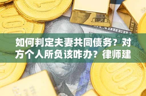 北京如何判定夫妻共同债务？对方个人所负该咋办？律师建议