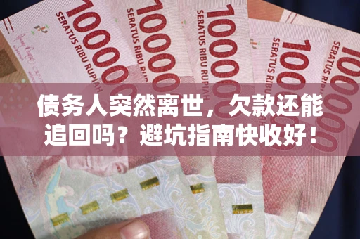 北京债务人突然离世，欠款还能追回吗？避坑指南快收好！