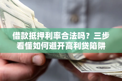 北京借款抵押利率合法吗？三步看懂如何避开高利贷陷阱