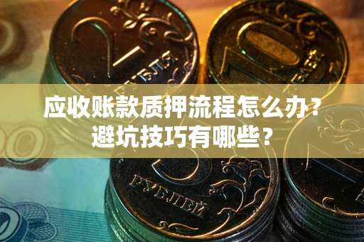 北京应收账款质押流程怎么办？避坑技巧有哪些？