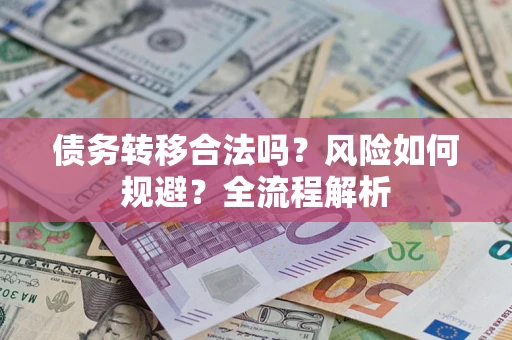 北京债务转移合法吗？风险如何规避？全流程解析