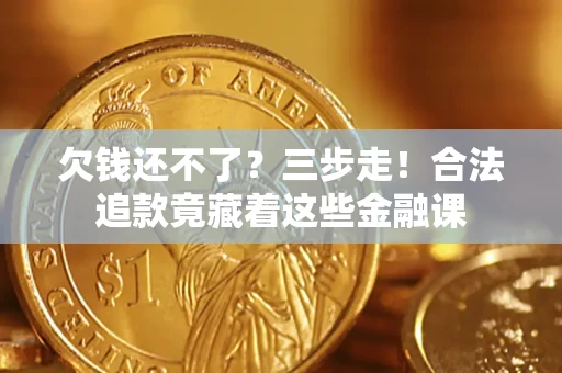 北京欠钱还不了？三步走！合法追款竟藏着这些金融课
