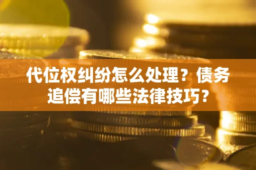 北京代位权纠纷怎么处理？债务追偿有哪些法律技巧？