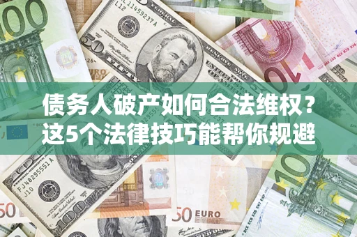 北京债务人破产如何合法维权？这5个法律技巧能帮你规避风险