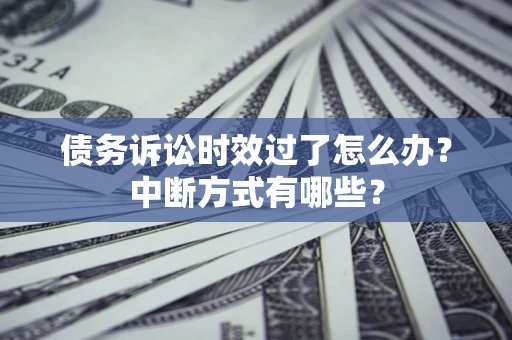 北京债务诉讼时效过了怎么办？中断方式有哪些？