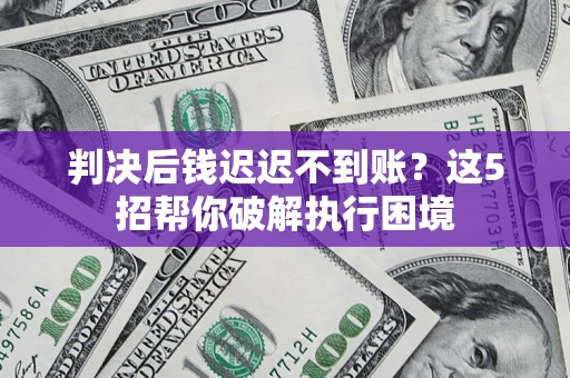 北京判决后钱迟迟不到账？这5招帮你破解执行困境