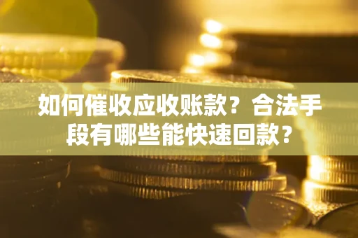 北京如何催收应收账款？合法手段有哪些能快速回款？