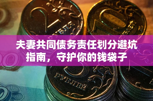 北京夫妻共同债务责任划分避坑指南，守护你的钱袋子