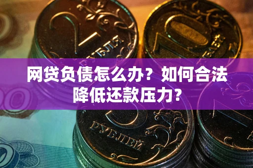 北京网贷负债怎么办？如何合法降低还款压力？