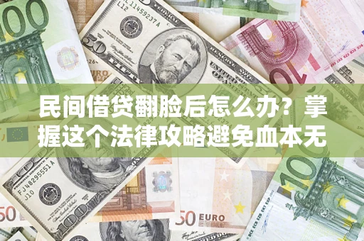 北京民间借贷翻脸后怎么办？掌握这个法律攻略避免血本无归