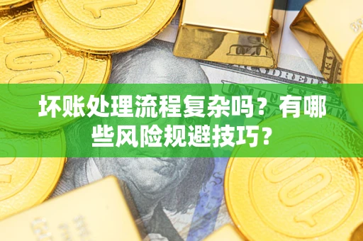 北京坏账处理流程复杂吗？有哪些风险规避技巧？