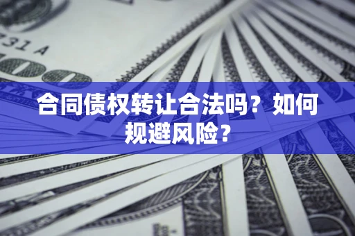 北京合同债权转让合法吗?如何规避风险? 北京合同债权转让合法吗?如何规避风险?
