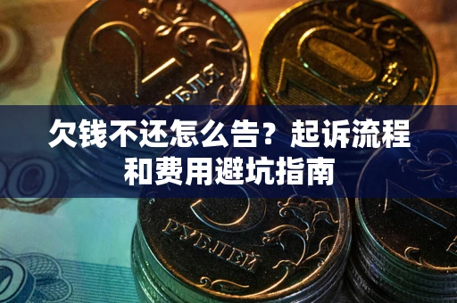 北京欠钱不还怎么告？起诉流程和费用避坑指南