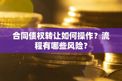 北京合同债权转让如何操作？流程有哪些风险？