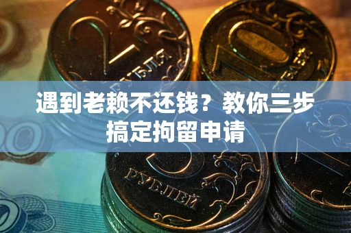 北京遇到老赖不还钱？教你三步搞定拘留申请