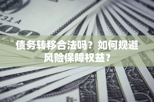 北京债务转移合法吗？如何规避风险保障权益？