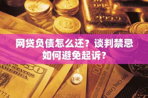 北京网贷负债怎么还？谈判禁忌如何避免起诉？