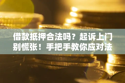 北京借款抵押合法吗？起诉上门别慌张！手把手教你应对法律程序