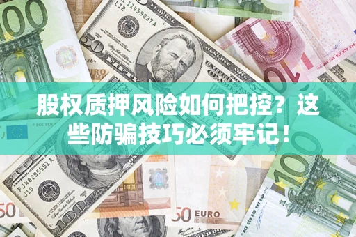北京股权质押风险如何把控？这些防骗技巧必须牢记！