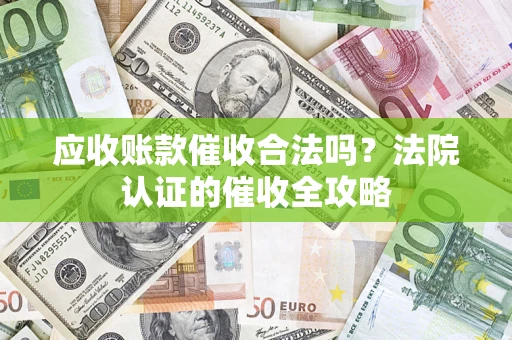 北京应收账款催收合法吗？法院认证的催收全攻略
