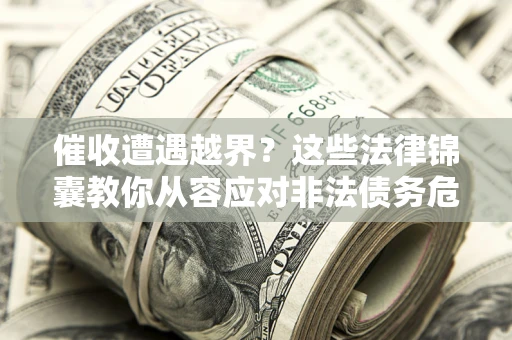 北京催收遭遇越界？这些法律锦囊教你从容应对非法债务危机