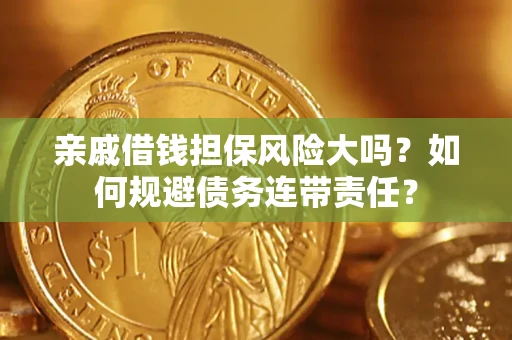 北京亲戚借钱担保风险大吗？如何规避债务连带责任？