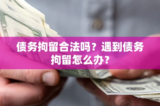 北京债务拘留合法吗？遇到债务拘留怎么办？