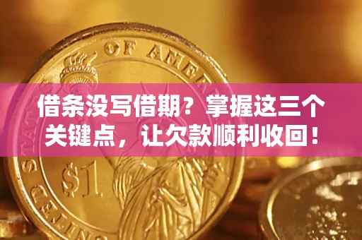 北京借条没写借期？掌握这三个关键点，让欠款顺利收回！