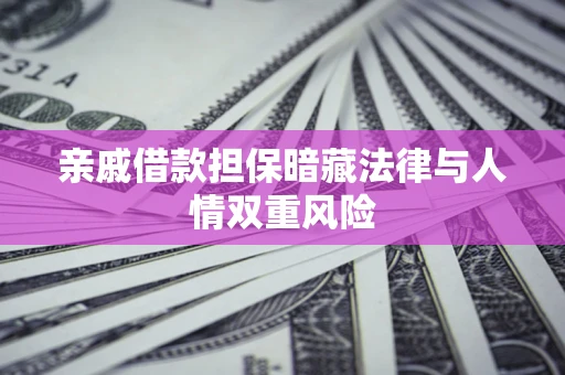 北京亲戚借款担保暗藏法律与人情双重风险
