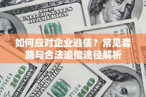 北京如何应对企业逃债？常见套路与合法追偿途径解析