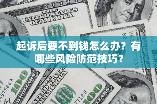 北京起诉后要不到钱怎么办?有哪些风险防范技巧? 北京起诉后要不到钱怎么办?有哪些风险防范技巧?