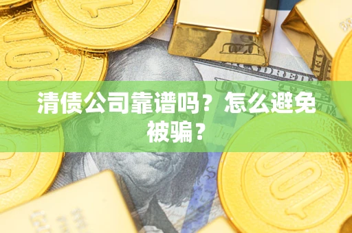 北京清债公司靠谱吗？怎么避免被骗？