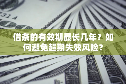 北京借条的有效期最长几年？如何避免超期失效风险？