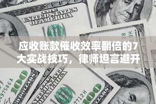 北京应收账款催收效率翻倍的7大实战技巧，律师坦言避开这些法律雷区最关键