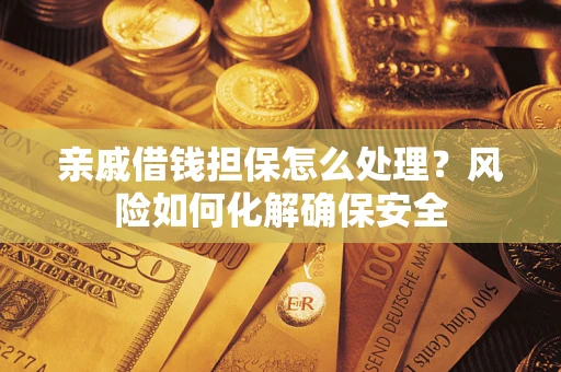 北京亲戚借钱担保怎么处理？风险如何化解确保安全