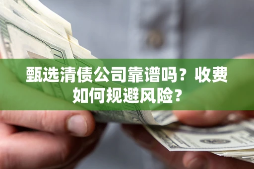 北京甄选清债公司靠谱吗？收费如何规避风险？
