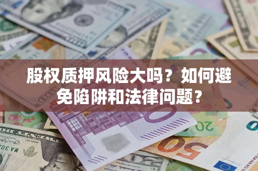 北京股权质押风险大吗？如何避免陷阱和法律问题？