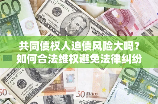 北京共同债权人追债风险大吗？如何合法维权避免法律纠纷？