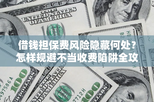 北京借钱担保费风险隐藏何处？怎样规避不当收费陷阱全攻略！