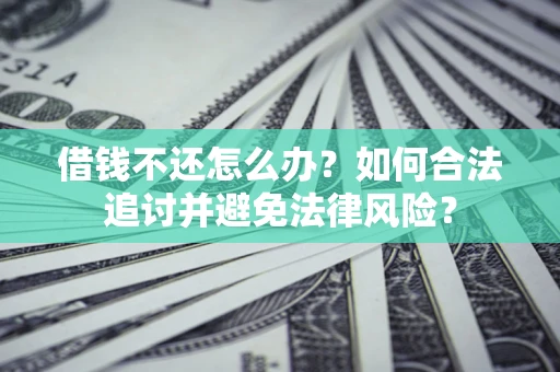 北京借钱不还怎么办？如何合法追讨并避免法律风险？