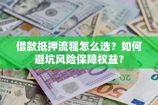 北京借款抵押流程怎么选？如何避坑风险保障权益？