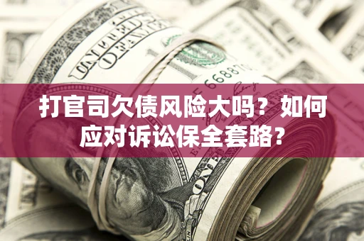 北京打官司欠债风险大吗？如何应对诉讼保全套路？